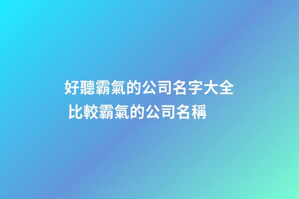 好聽霸氣的公司名字大全 比較霸氣的公司名稱-第1張-公司起名-玄機派